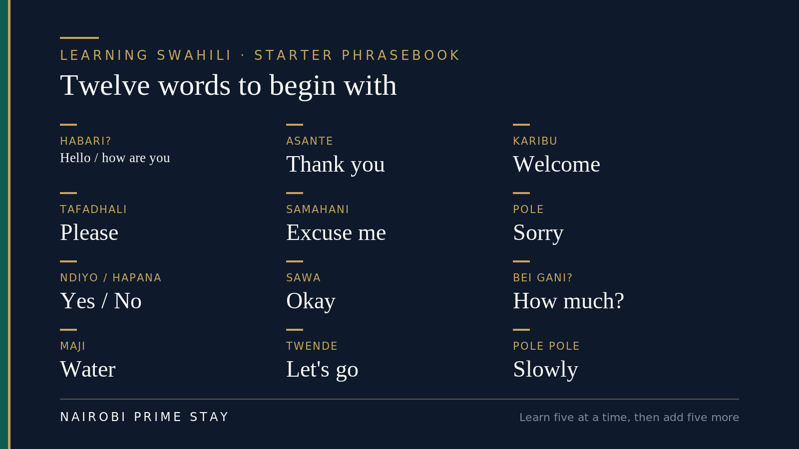 A starter Swahili phrasebook of twelve words: Habari means hello or how are you, Asante means thank you, Karibu means welcome, Tafadhali means please, Samahani means excuse me, Pole means sorry, Ndiyo and Hapana mean yes and no, Sawa means okay, Bei gani means how much, Maji means water, Twende means let us go, and Pole pole means slowly.
